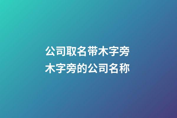公司取名带木字旁 木字旁的公司名称-第1张-公司起名-玄机派